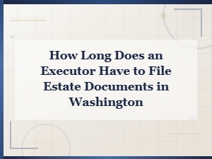Washington Executor Estate Filing Deadlines Explained