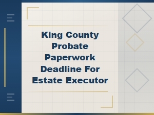 King County Probate Filing Deadlines for Executors