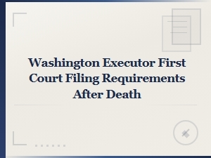 Washington Executor First Court Filing Requirements After Death: Key Deadlines