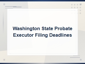 Washington State Probate Executor Filing Deadlines
