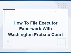 Filing Executor Paperwork in Washington Probate Court